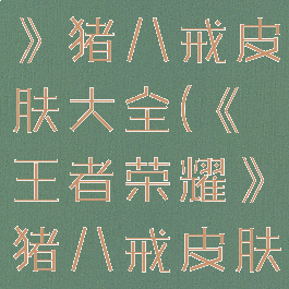 《王者荣耀》猪八戒皮肤大全(《王者荣耀》猪八戒皮肤大全)