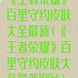 《王者荣耀》百里守约皮肤大全最新(《王者荣耀》百里守约皮肤大全最新图片)