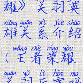 《王者荣耀》关羽英雄关系介绍(王者荣耀关羽厉害吗怎么玩?)