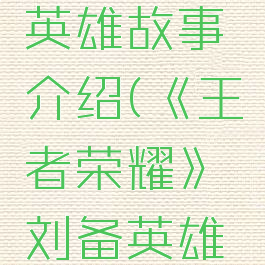 《王者荣耀》刘备英雄故事介绍(《王者荣耀》刘备英雄故事介绍图片)