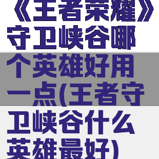 《王者荣耀》守卫峡谷哪个英雄好用一点(王者守卫峡谷什么英雄最好)