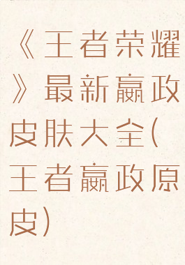 《王者荣耀》最新嬴政皮肤大全(王者嬴政原皮)