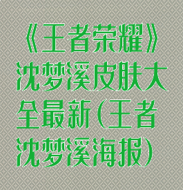 《王者荣耀》沈梦溪皮肤大全最新(王者沈梦溪海报)