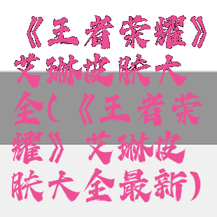 《王者荣耀》艾琳皮肤大全(《王者荣耀》艾琳皮肤大全最新)