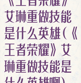 《王者荣耀》艾琳重做技能是什么英雄(《王者荣耀》艾琳重做技能是什么英雄啊)