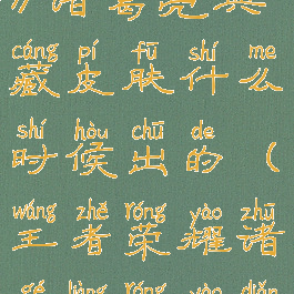 《王者荣耀》诸葛亮典藏皮肤什么时候出的(王者荣耀诸葛亮荣耀典藏皮肤)