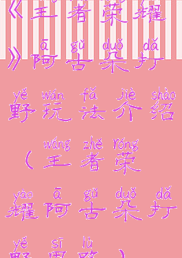 《王者荣耀》阿古朵打野玩法介绍(王者荣耀阿古朵打野思路)