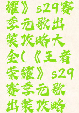 《王者荣耀》s29赛季元歌出装攻略大全(《王者荣耀》s29赛季元歌出装攻略大全)