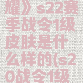 《王者荣耀》s22赛季战令1级皮肤是什么样的(s20战令1级皮肤)