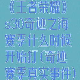 《王者荣耀》s30奇迹之海赛季什么时候开始打(奇迹赛季真实事件)