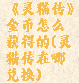 《灵猫传》金币怎么获得的(灵猫传在哪兑换)