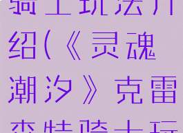 《灵魂潮汐》克雷森特骑士玩法介绍(《灵魂潮汐》克雷森特骑士玩法介绍大全)