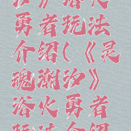 《灵魂潮汐》浴火勇者玩法介绍(《灵魂潮汐》浴火勇者玩法介绍大全)
