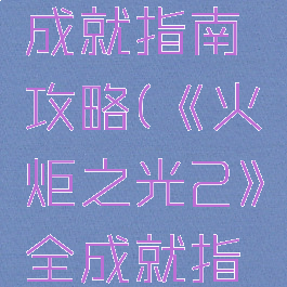 《火炬之光2》全成就指南攻略(《火炬之光2》全成就指南攻略大全)