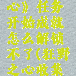《狂野之心》任务开始成就怎么解锁不了(狂野之心收集攻略)