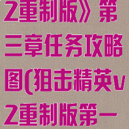 《狙击精英v2重制版》第三章任务攻略图(狙击精英v2重制版第一关攻略)