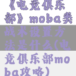 《电竞俱乐部》moba类战术设置方法是什么(电竞俱乐部moba攻略)