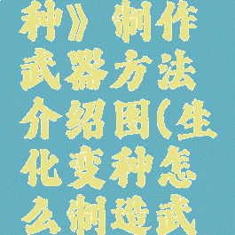 《生化变种》制作武器方法介绍图(生化变种怎么制造武器)