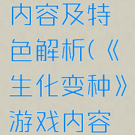 《生化变种》游戏内容及特色解析(《生化变种》游戏内容及特色解析图片)