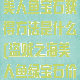 《盗贼之海》美人鱼宝石获得方法是什么(盗贼之海美人鱼绿宝石价格)