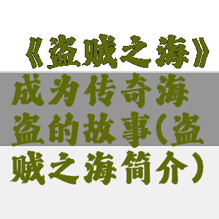 《盗贼之海》成为传奇海盗的故事(盗贼之海简介)