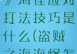《盗贼之海》海怪应对打法技巧是什么(盗贼之海海怪怎么打)