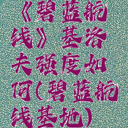 《碧蓝航线》基洛夫强度如何(碧蓝航线基地)