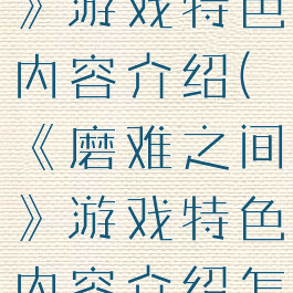 《磨难之间》游戏特色内容介绍(《磨难之间》游戏特色内容介绍怎么写)