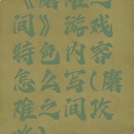 《磨难之间》游戏特色内容怎么写(磨难之间攻略)
