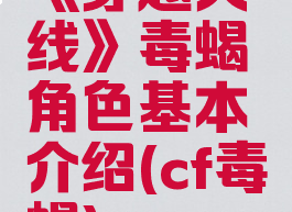 《穿越火线》毒蝎角色基本介绍(cf毒蝎)