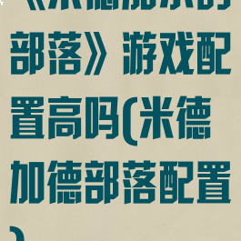 《米德加尔的部落》游戏配置高吗(米德加德部落配置)