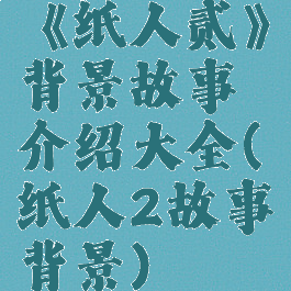 《纸人贰》背景故事介绍大全(纸人2故事背景)