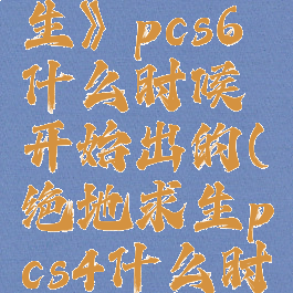 《绝地求生》pcs6什么时候开始出的(绝地求生pcs4什么时候开始)