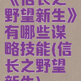 《信长之野望新生》有哪些谋略技能(信长之野望新生)