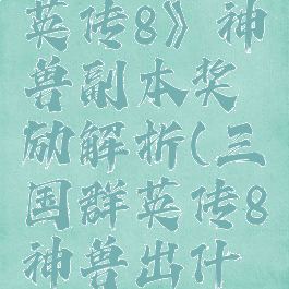 《三国群英传8》神兽副本奖励解析(三国群英传8神兽出什么装备)
