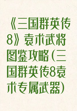 《三国群英传8》袁术武将图鉴攻略(三国群英传8袁术专属武器)