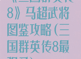 《三国群英传8》马超武将图鉴攻略(三国群英传8最强马)