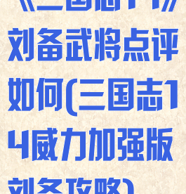 《三国志14》刘备武将点评如何(三国志14威力加强版刘备攻略)