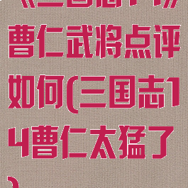 《三国志14》曹仁武将点评如何(三国志14曹仁太猛了)
