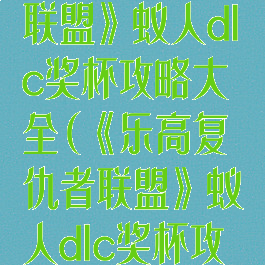 《乐高复仇者联盟》蚁人dlc奖杯攻略大全(《乐高复仇者联盟》蚁人dlc奖杯攻略大全)