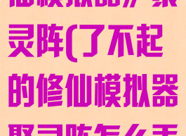 《了不起的修仙模拟器》聚灵阵(了不起的修仙模拟器聚灵阵怎么弄)