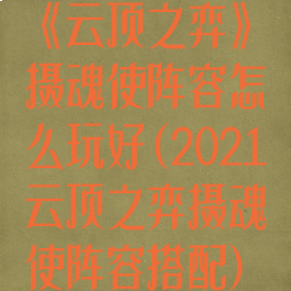 《云顶之弈》摄魂使阵容怎么玩好(2021云顶之弈摄魂使阵容搭配)