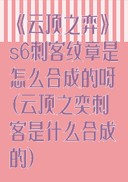 《云顶之弈》s6刺客纹章是怎么合成的呀(云顶之奕刺客是什么合成的)