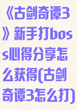 《古剑奇谭3》新手打boss心得分享怎么获得(古剑奇谭3怎么打)