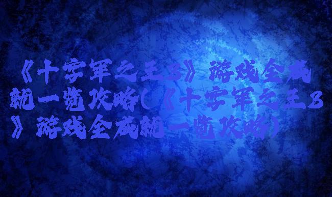 《十字军之王3》游戏全成就一览攻略(《十字军之王3》游戏全成就一览攻略)