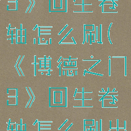 《博德之门3》回生卷轴怎么刷(《博德之门3》回生卷轴怎么刷出来)