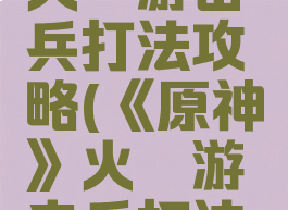 《原神》火铳游击兵打法攻略(《原神》火铳游击兵打法攻略大全)