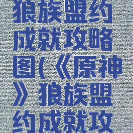 《原神》狼族盟约成就攻略图(《原神》狼族盟约成就攻略图解)