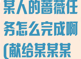 《原神》献给某人的蔷薇任务怎么完成啊(献给某某某是什么意思)