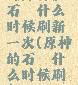 《原神》石珀什么时候刷新一次(原神的石珀什么时候刷新)